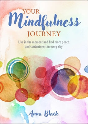 Your Mindfulness Journey: Live in the Moment and Find More Peace and Contentment in Every Day