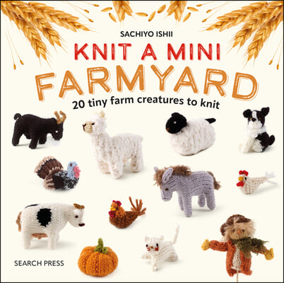 Knit a Mini Farmyard: 20 Tiny Farm Animals to Knit