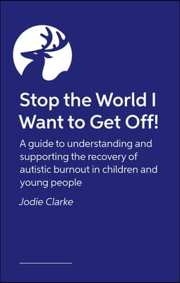 Stop the World I Want to Get Off!: A Guide to Understanding and Supporting the Recovery of Autistic Burnout in Children and Young People
