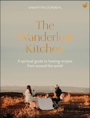 The Wanderlust Kitchen: A Spiritual Guide to Healing Recipes from Around the World