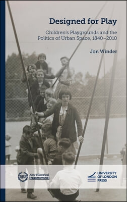 Designed for Play: Children's Playgrounds and the Politics of Urban Space, 1840-2010