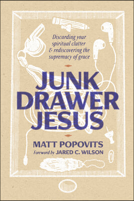 Junk Drawer Jesus: Discarding Your Spiritual Clutter and Rediscovering the Supremacy of Grace