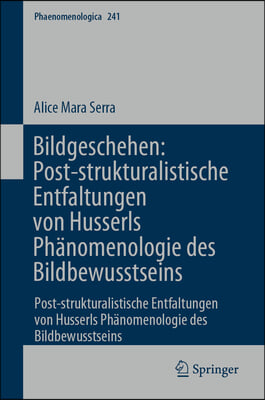 Bildgeschehen: Post-Strukturalistische Entfaltungen Von Husserls Ph&#228;nomenologie Des Bildbewusstseins: Post-Strukturalistische Entfaltungen Von Husserl