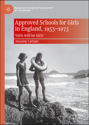 Approved Schools for Girls in England, 1933-1973: &#39;Girls Will Be Girls&#39;