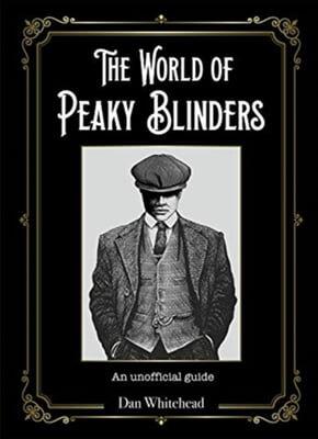 The World of Peaky Blinders: An Unofficial Guide