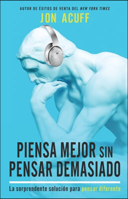 Piensa Mejor Sin Pensar Demasiado: La Sorprendente Solucion Para Pensar Diferente