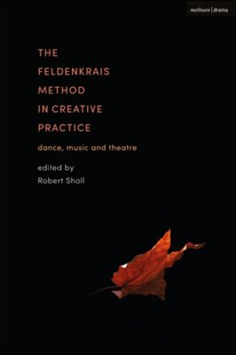 The Feldenkrais Method in Creative Practice: Dance, Music and Theatre