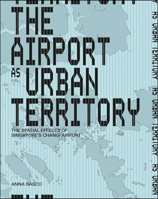 The Airport as Urban Territory: The Spatial Effects of Singapore&#39;s Changi Airport