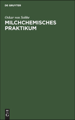 Milchchemisches Praktikum: Zum Selbstunterricht Und Gebrauch an Milchwirtschaftlichen Laboratorien