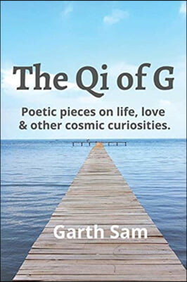 The Qi of G: Poetic Pieces on Life, Love & Other Cosmic Curiosities