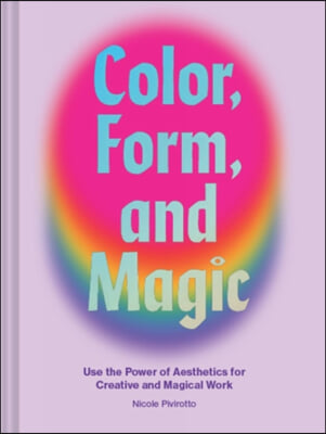 Color, Form, and Magic: Use the Power of Aesthetics for Creative and Magical Work