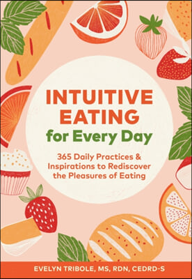 Intuitive Eating for Every Day: 365 Daily Practices &amp; Inspirations to Rediscover the Pleasures of Eating