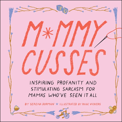 Mommy Cusses: Inspiring Profanity and Stimulating Sarcasm for Mamas Who&#39;ve Seen It All