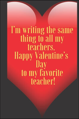 I'm writing the same thing to all my teachers. Happy Valentine's Day to my favorite teacher!