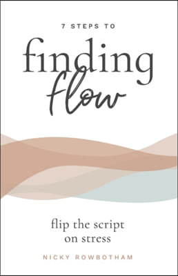 7 Steps to Finding Flow: flip the script on stress