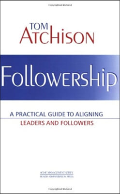 Followership: A Practical Guide to Aligning Leaders and Followers