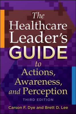 The Healthcare Leader&#39;s Guide to Actions, Awareness, and Perception, Third Edition