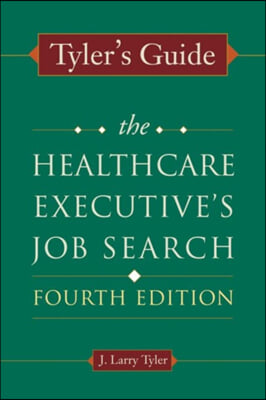 Tyler&#39;s Guide: The Healthcare Executive&#39;s Job Search, Fourth Edition