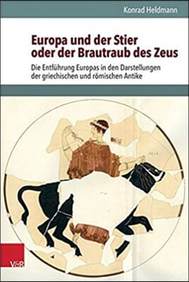 Europa Und Der Stier Oder Der Brautraub Des Zeus: Die Entfuhrung Europas in Den Darstellungen Der Griechischen Und Romischen Antike