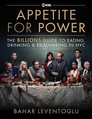 Appetite for Power: Eating, Drinking & Dealmaking in Nyc: A Billions Guide