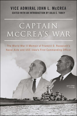 Captain McCrea&#39;s War: The World War II Memoir of Franklin D. Roosevelt&#39;s Naval Aide and USS Iowa&#39;s First Commanding Officer