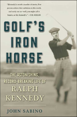 Golf&#39;s Iron Horse: The Astonishing, Record-Breaking Life of Ralph Kennedy