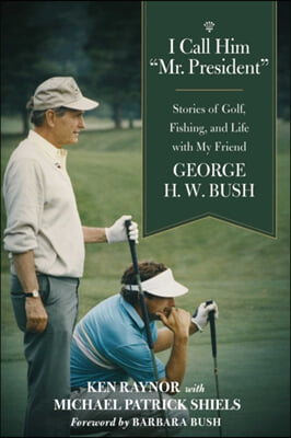 I Call Him Mr. President: Stories of Golf, Fishing, and Life with My Friend George H. W. Bush