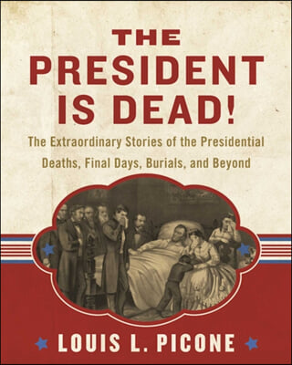 The President Is Dead!: The Extraordinary Stories of the Presidential Deaths, Final Days, Burials, and Beyond