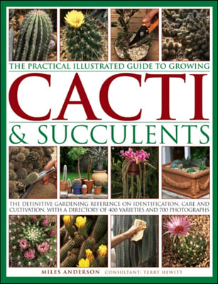 The Practical Illustrated Guide to Growing Cacti & Succulents: The Definitive Gardening Reference on Identification, Care and Cultivation, with a Dire