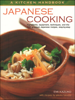 Kitchen Handbook: Japanese Cooking: Ingredients, Equipment, Techniques, and the 100 Greatest Japanese Recipes, Step-By-Step