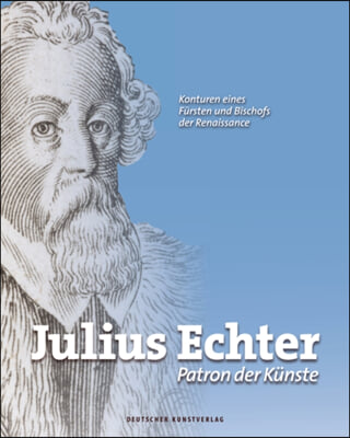 Julius Echter: Patron Der Kunste. Konturen Eines Fursten Und Bischofs Der Renaissance