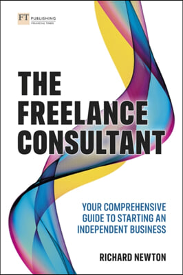 Freelance Consultant, The: Your Comprehensive Guide to Starting an Independent Business