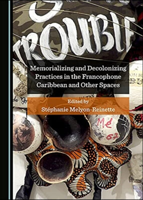 Memorializing and Decolonizing Practices in the Francophone Caribbean and Other Spaces