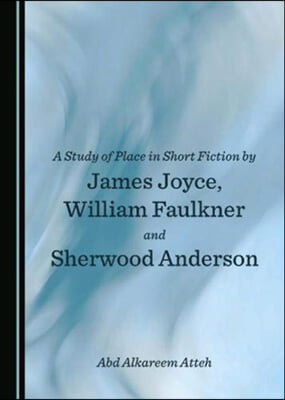 A Study of Place in Short Fiction by James Joyce, William Faulkner and Sherwood Anderson