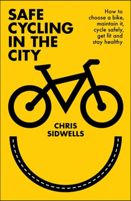 Safe Cycling in the City: How to Choose a Bike, Maintain It, Cycle Safely, Get Fit and Stay Healthy