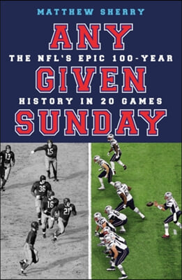 Any Given Sunday: The Nfl's Epic 100-Year History in 20 Games