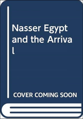 NASSER EGYPT AND THE ARRIVAL