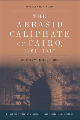 The Abbasid Caliphate of Cairo, 1261-1517: Out of the Shadows