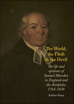 The World, the Flesh and the Devil: The Life and Opinions of Samuel Marsden in England and the Antipodes, 1765-1838