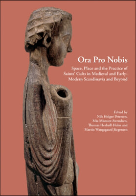 Ora Pro Nobis, Volume 27: Space, Place and the Practice of Saints&#39; Cults in Medieval and Early-Modern Scandinavia and Beyond