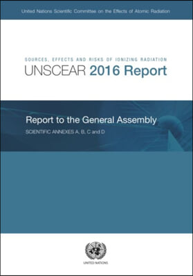 Sources, Effects and Risks of Ionizing Radiation, United Nations Scientific Committee on the Effects of Atomic Radiation (Unscear) 2016 Report: Report