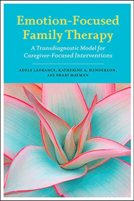 Emotion-Focused Family Therapy: A Transdiagnostic Model for Caregiver-Focused Interventions