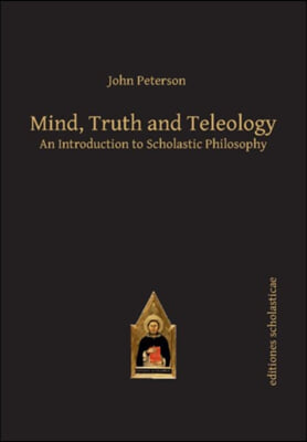 Mind, Truth and Teleology: An Introduction to Scholastic Philosophy