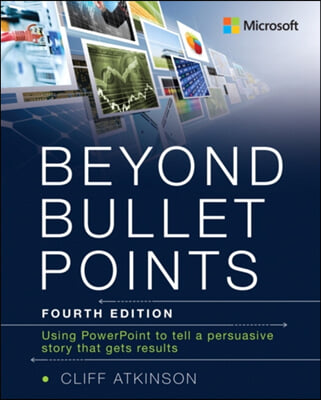 Beyond Bullet Points: Using PowerPoint to Tell a Compelling Story That Gets Results