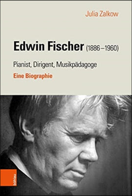 Edwin Fischer (1886-1960) - Pianist, Dirigent, Musikpadagoge: Eine Biographie