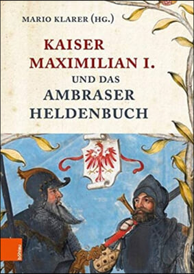 Kaiser Maximilian I. Und Das Ambraser Heldenbuch