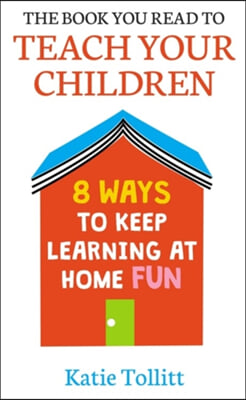 The Book You Read to Teach Your Children: 8 Ways to Keep Learning at Home Fun