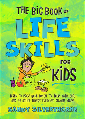 The Big Book of Life Skills for Kids: Learn to Pack Your Lunch, to Talk with God, and 99 Other Things Everyone Should Know