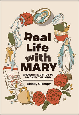 Real Life with Mary: Growing in Virtue to Magnify the Lord