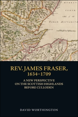 Rev. James Fraser, 1634-1709: A New Perspective on the Scottish Highlands Before Culloden